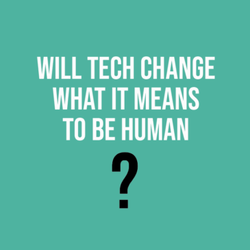 WILL TECH CHANGE WHAT IT MEANS TO BE HUMAN?